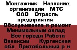 Монтажник › Название организации ­ МТС, ОАО › Отрасль предприятия ­ Обслуживание и ремонт › Минимальный оклад ­ 1 - Все города Работа » Вакансии   . Курганская обл.,Притобольный р-н